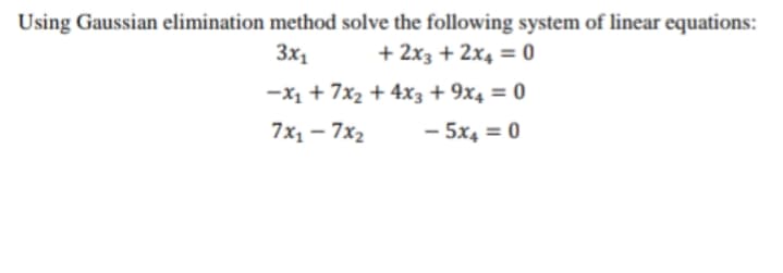 Using Gaussian elimination method solve the following system of linear equations:
3x1
+ 2x3 + 2x4 = 0
-X1 + 7x2 + 4x3 + 9x4 = 0
7x1 - 7x2
- 5x4 = 0
