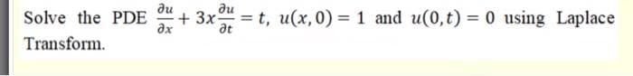 ди
du
+ 3x-
ax
at
= t, u(x, 0) = 1 and u(0, t) = 0 using Laplace
Solve the PDE
Transform.
