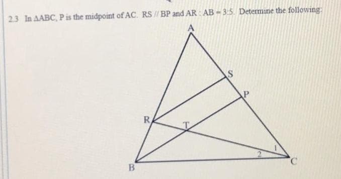 23 In AABC, P is the midpoint of AC. RS // BP and AR : AB - 3:5. Determine the following:
P
R
