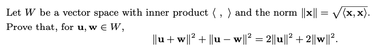 Let W be a vector space with inner product (,) and the norm ||x|| = √(x,x).
Prove that, for u, w EW,
||u+ w||2² + ||u − w||² = 2||u||² + 2||w||2.