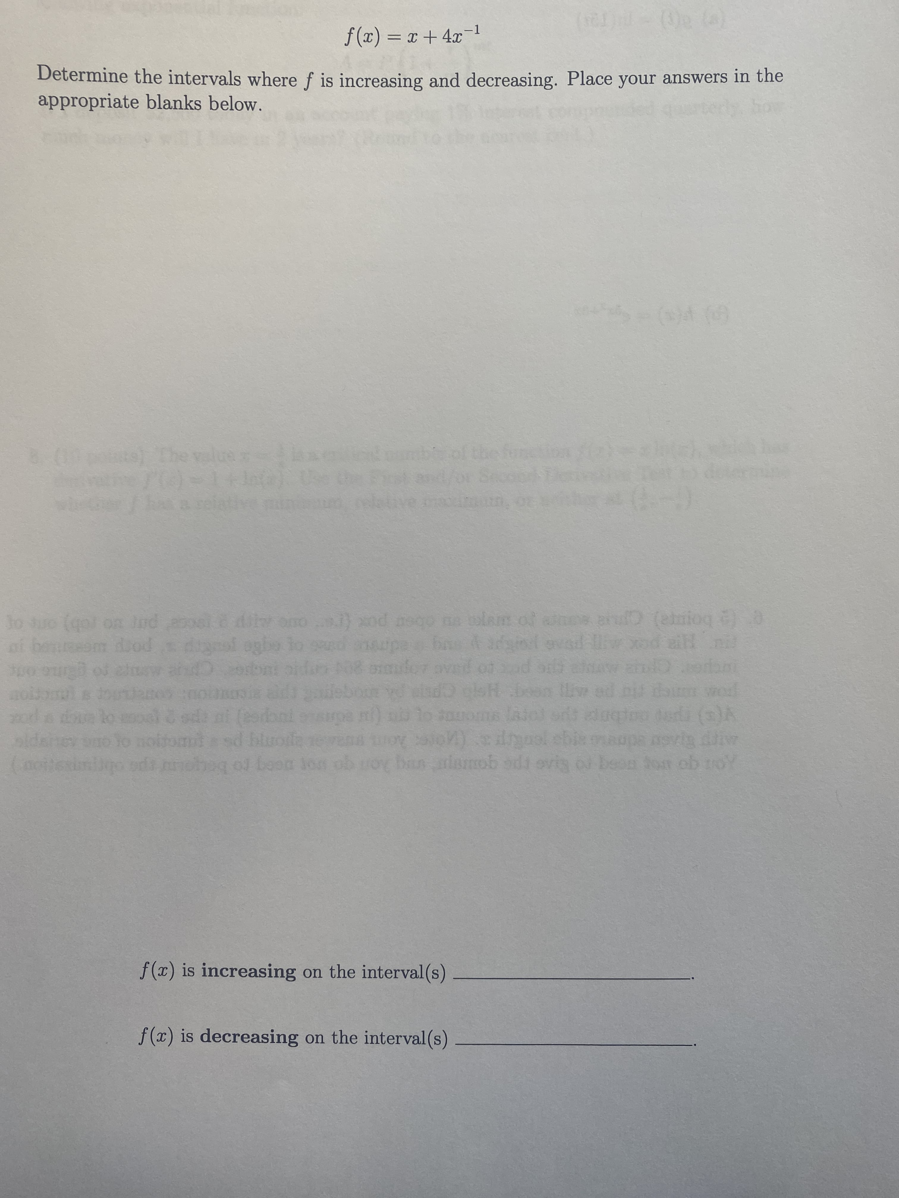 f (x) = x + 4x
-1
Determine the intervals where f is increasing and decreasing. Place your answers in the
appropriate blanks below.
) v)
qot
on Ind eo
olaim of aines arufD (alnioq 00
pox (re
porp
him wod
sd bluode
entipa ( Aom
nottesimio oda noheq ol beon lon ob roy ban alamob adi ovis ou boon tor ob roY
f(x) is increasing on the interval (s)
f (x) is decreasing on the interval (s)
