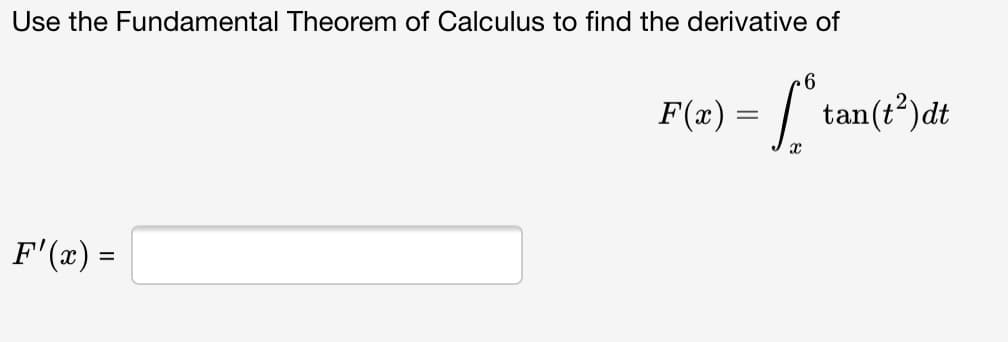 Use the Fundamental Theorem of Calculus to find the derivative of
F(x) =
tan(t²)dt
F'(x) =
