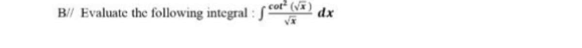 B// Evaluate the following integral : S
cot (vx
dx
