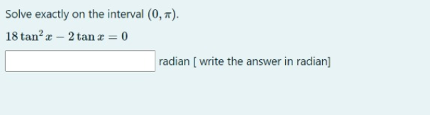 Solve exactly on the interval (0, 7).
18 tan? a – 2 tan æ = 0
radian [ write the answer in radian]
