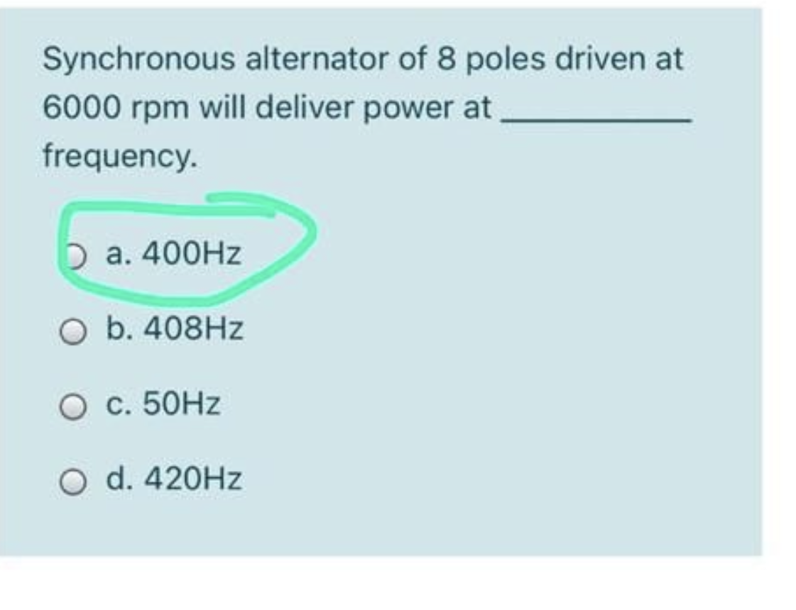 Synchronous alternator of 8 poles driven at
6000 rpm will deliver power at
frequency.
D a. 400HZ
O b. 408HZ
O c. 50HZ
O d. 420HZ
