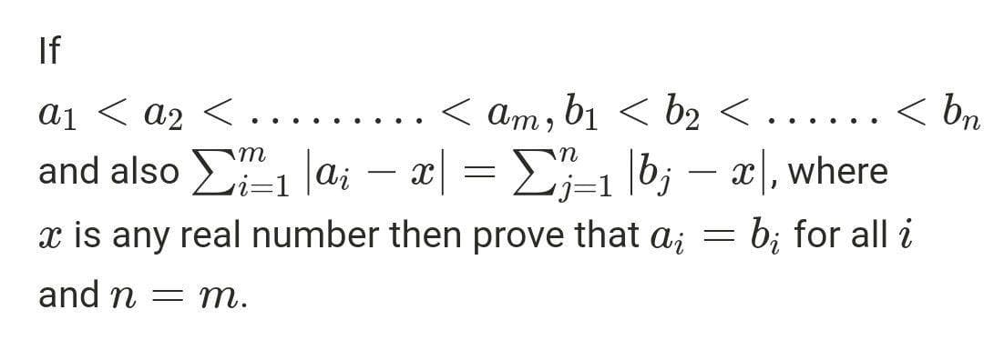 If
ai < a2 <....
< am, bị < b2 < ...... < bn
< bn
.. ...
and also Σ"Ιαι- ΣΗb
x| = E-1 |b; – x|, where
i=1
x is any real number then prove that a; =
b; for all i
and n
= m.
