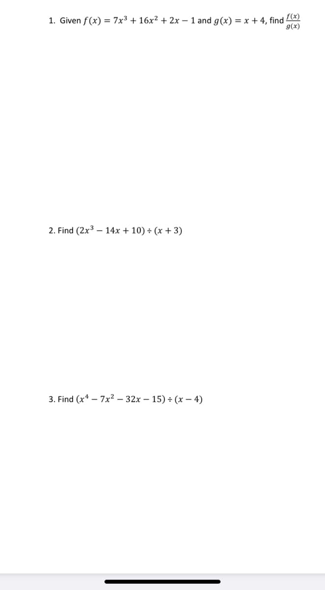 1. Given f(x) = 7x³ + 16x² + 2x – 1 and g(x) = x + 4, find 73)
g(x)
2. Find (2x3 – 14x + 10) ÷ (x + 3)
3. Find (x* – 7x² – 32x – 15) ÷ (x – 4)
