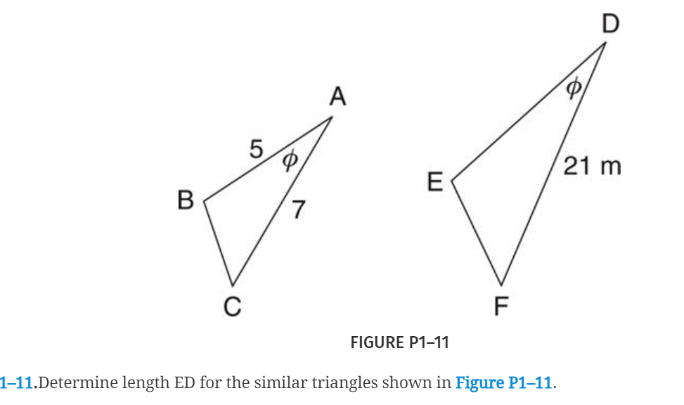 D
A
5.
21 m
E
B
7,
C
F
FIGURE P1-11
1–11.Determine length ED for the similar triangles shown in Figure P1-11.
