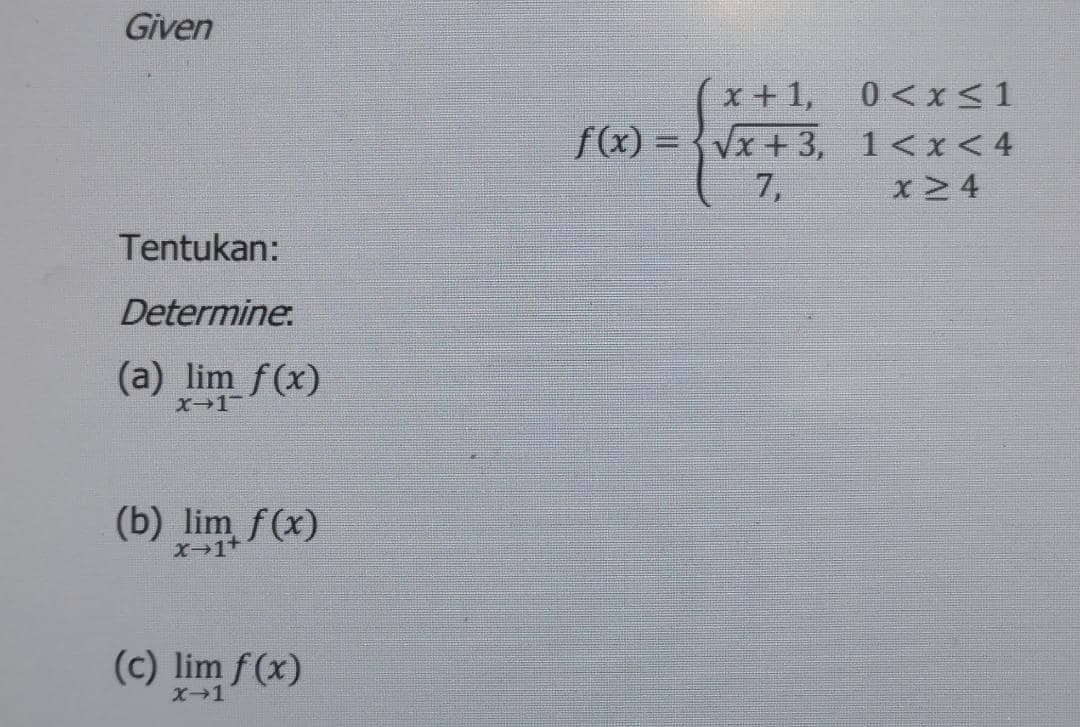 Given
x+1,
0<x<1
f(x) = {Vx + 3, 1<x<4
7,
X24
Tentukan:
Determine.
(a) lim f(x)
X-1-
(b) lim f(x)
X-1+
(c) lim f(x)
