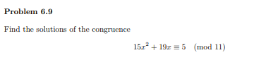 Problem 6.9
Find the solutions of the congruence
15z + 19a = 5 (mod 11)
