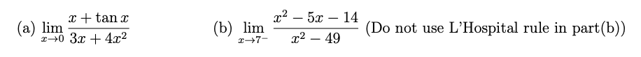 x + tan x
1? — 5х — 14
-
-
(а) lim
x40 3x + 4x²
(b) lim
(Do not use L'Hospital rule in part(b))
r7-
x2 – 49
-
