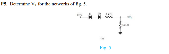 P5. Determine Vo for the networks of fig. 5.
12 V
2 ka
10 k
(a)
Fig. 5
