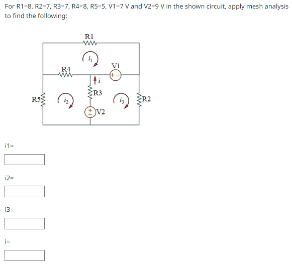 For
R1=8, R2=7, R3=7, R4-8, R5-5, V1=7 V and V2=9 V in the shown circuit, apply mesh analysis
to find the following:
i1=
R5
0.0.1.0
R4
ww
R1
www
R3
V2
V1
{R2