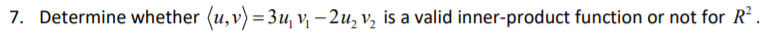 7. Determine whether (u,v) =3u, v, – 2u, v, is a valid inner-product function or not for R
%3D
