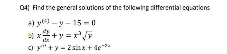 Q4) Find the general solutions of the following differential equations
а) у() — у — 15 %3D0
b) x + y = x³y
%|
dx
c) y" + y = 2 sin x + 4e¬2x
