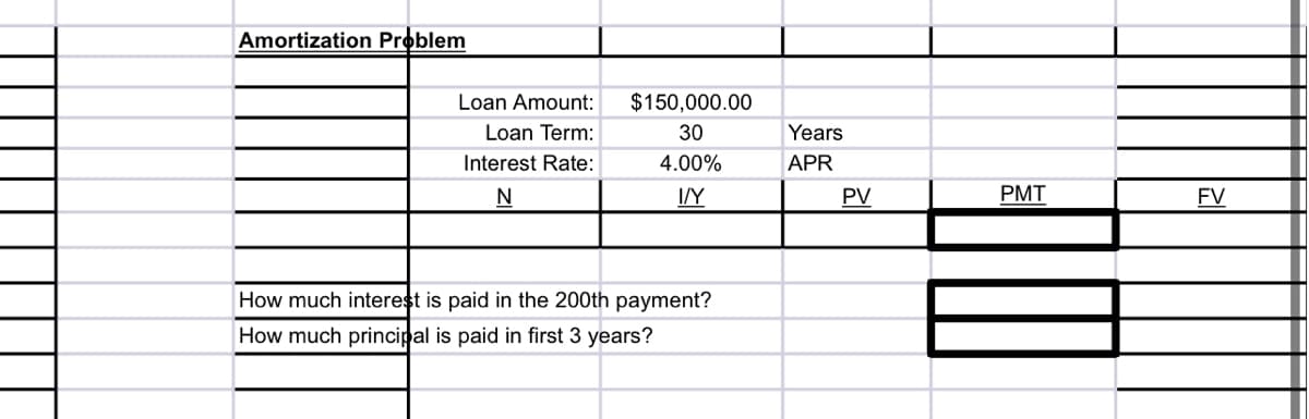 Amortization Problem
Loan Amount:
$150,000.00
Loan Term:
30
Years
Interest Rate:
4.00%
APR
IVY
PV
PMT
FV
How much interest is paid in the 200th payment?
How much principal is paid in first 3 years?
