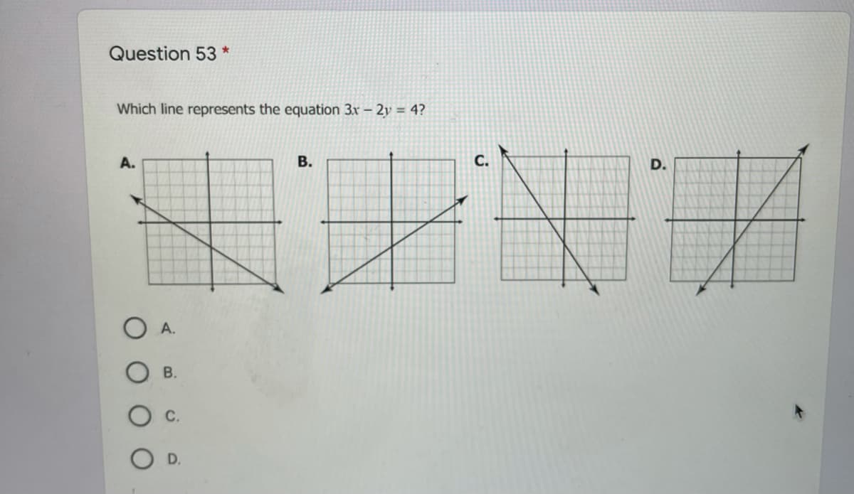 Question 53
Which line represents the equation 3x – 2y = 4?
A.
В.
O A.
В.
C.
D.
