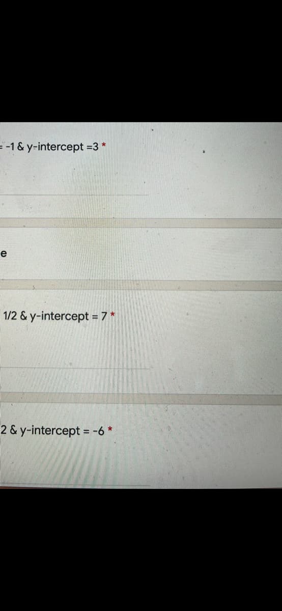 = -1 & y-intercept =3 *
e
1/2 & y-intercept = 7 *
2 & y-intercept =-6 *
