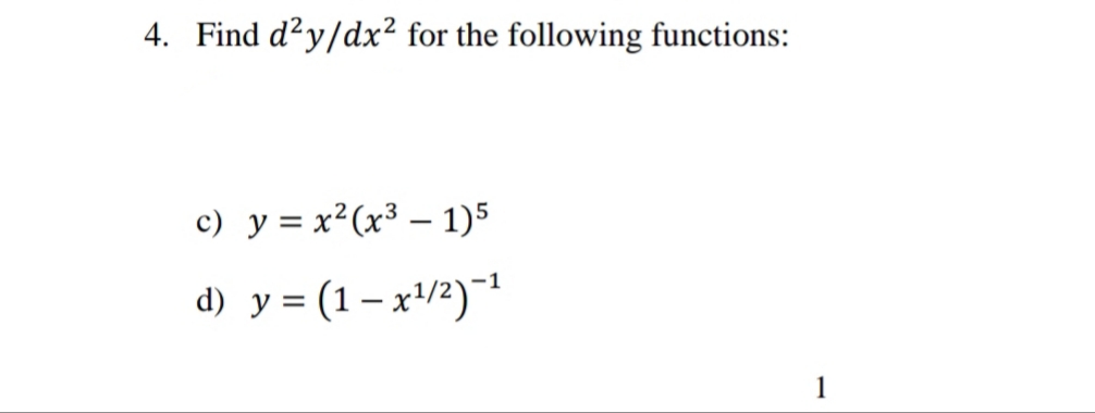 4. Find d²y/dx² for the following functions:
c) y = x²(x³ – 1)5
d) y = (1 – x'/2)¯
1
