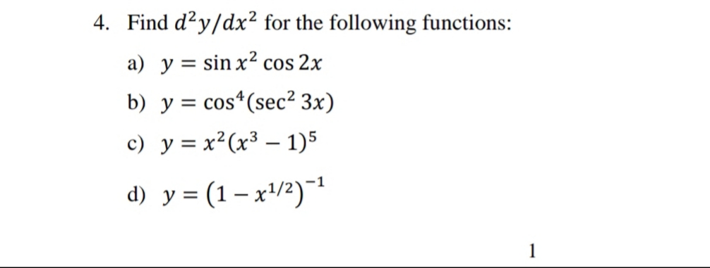 4. Find d²y/dx² for the following functions:
a) y = sin x? cos 2x
%3D
b) y = cos*(sec² 3x)
%3D
c) y = x²(x³ – 1)5
d) y = (1 – x'/2)¯
1
