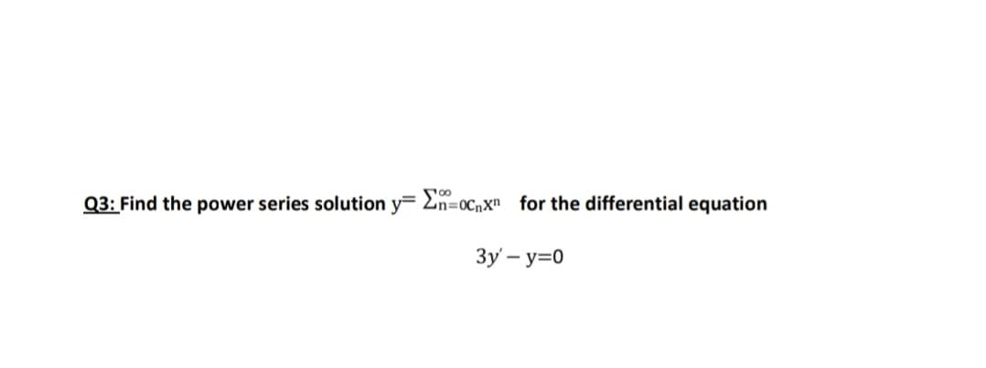 Q3: Find the power series solution y= 2n=ocnx" for the differential equation
3y – y=0
