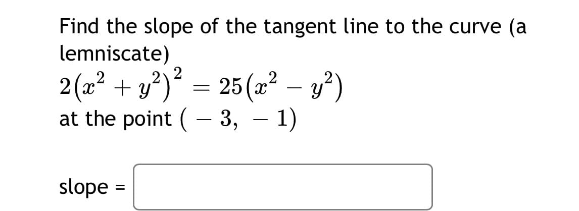 Find the slope of the tangent line to the curve (a
lemniscate)
2 (a² + y³)* =
25(a² – y²)
at the point ( – 3, – 1)
-
slope =
