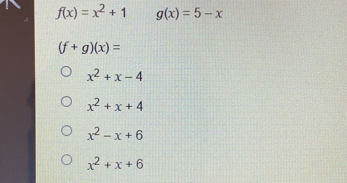 f(x) = x² + 1
g(x) = 5 – x
(f + g)(x) =
O 2 + x- 4
%3D
O 2
+ x + 4
O x2 -x + 6
O ? +x + 6
