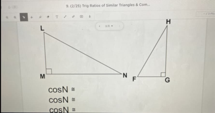 9. (2/25) Trig Ratios of Similar Triangles & Com..
-/3 Pts
8/8
N F
cosN =
cosN =
cosN =
