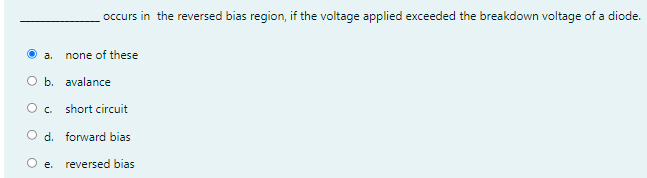 occurs in the reversed bias region, if the voltage applied exceeded the breakdown voltage of a diode.
a.
none of these
O b. avalance
O. short circuit
O d. forward bias
O e.
reversed bias
