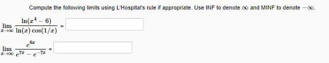 Compute the following limits using L'Hospital's rule if appropriate. Use INF to denote oo and MINF to denote -0o.
In(z – 6)
lim
100 In(r) cos(1/x)
iz
lim
-7z
e
