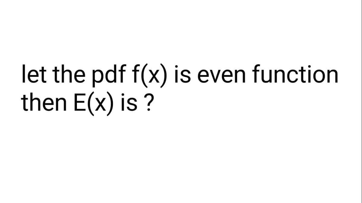 let the pdf f(x) is even function
then E(x) is?