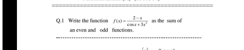 2-x
Q.1 Write the function f(x) =
as the sum of
cosx+3x?
an even and odd functions.
