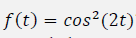 f(t) = cos?(2t)
%3D
