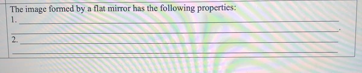 The image formed by a flat mirror has the following properties:
1.
2.
