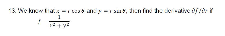 13. We know that x = r cos 0 and y = r sin 0, then find the derivative ôf /ar if
1
f =
x² + y2
