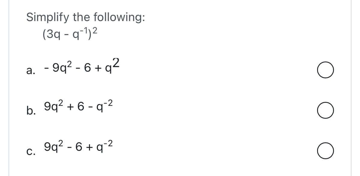 Simplify the following:
(3q - q-¹)²
a.
- 9q²-6+q²
b. 9q² + 6 -q-²
C.
9q² - 6+q-²
O
