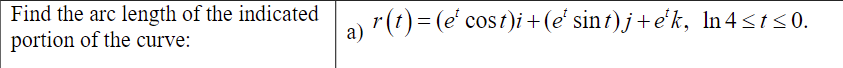 Find the arc length of the indicated
portion of the curve:
r(t) = (e' cost)i+(e' sint) j+e'k, In4 sts0.
а)
