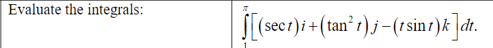 Evaluate the integrals:
S[(secr)i+(tan² r) j –(1sint)k ]dt.
