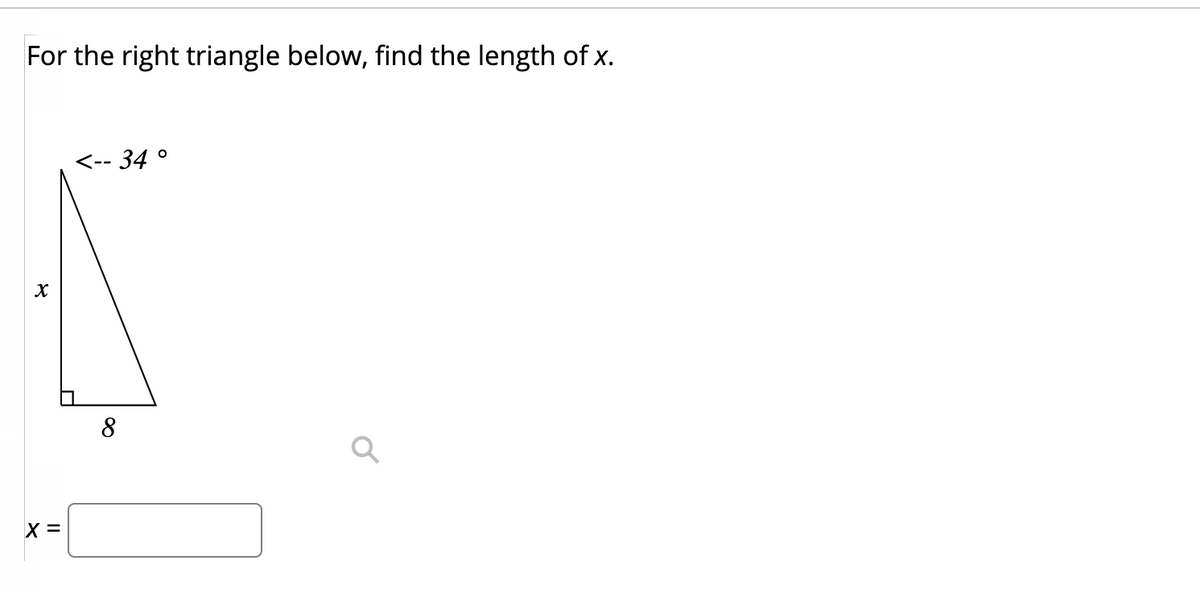 For the right triangle below, find the length of x.
<-- 34 °
8
X =
