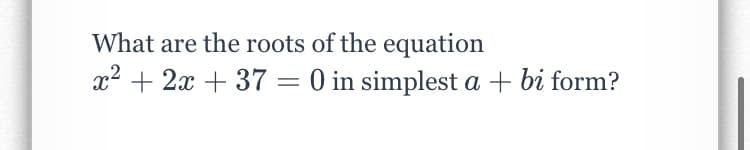 What are the roots of the equation
x2 + 2x + 37 = 0 in simplest a + bi form?
