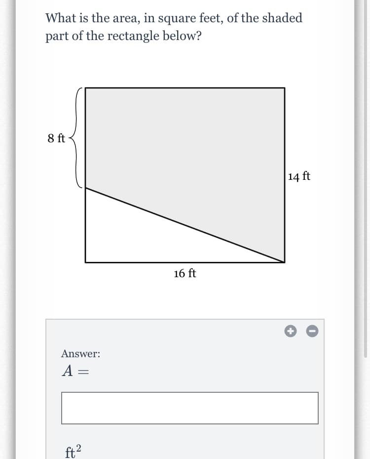 What is the area, in square feet, of the shaded
part of the rectangle below?
8 ft
14 ft
16 ft
Answer:
A =
ft?
