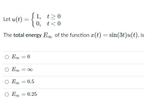 1, t>0
10, t<0
Let u(t)
The total energy E of the function x(t) = sin(3t)u(t), is
O Eo = 0
O E
= 00
O Ex = 0.5
O E = 0.25
