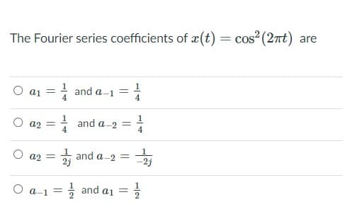 The Fourier series coefficients of æ(t) = cos (2nt) are
O a1
! and a-1
%3D
4
O az =
and a-2 =
O a2 =
* and a-2 =
-2j
O a-1 = and a1 =
%3D
1/4
