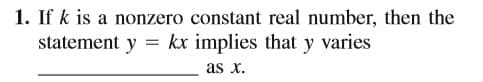 1. If k is a nonzero constant real number, then the
statement y
kx implies that y varies
as x.
