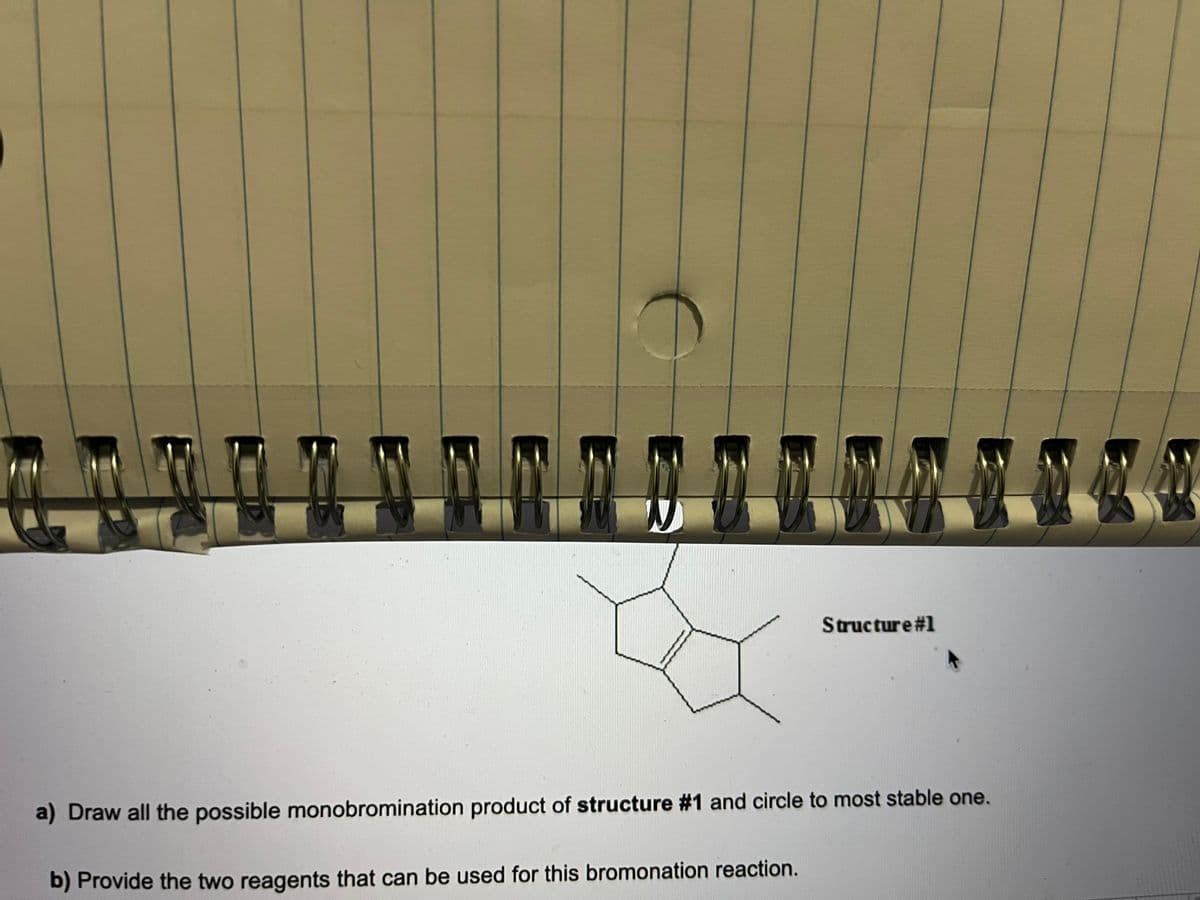 W
Structure #1
a) Draw all the possible monobromination product of structure #1 and circle to most stable one.
b) Provide the two reagents that can be used for this bromonation reaction.