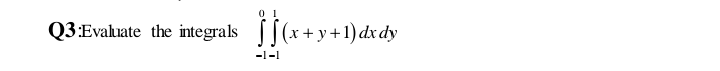 Q3:Evaluate the integrals [[
(x+y+1)dxdy
-1-1
