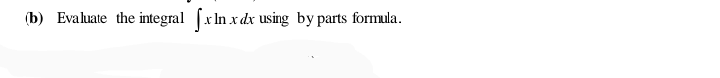 (b) Evaluate the integral fxIn x dx using by parts formula.
