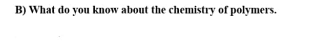 B) What do you know about the chemistry of polymers.
