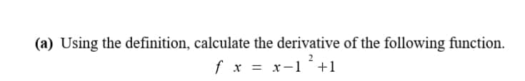 (a) Using the definition, calculate the derivative of the following function.
f x = x-1+1
