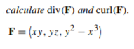 calculate div(F) and curl(F).
F = (xy, yz, y² – x³)
